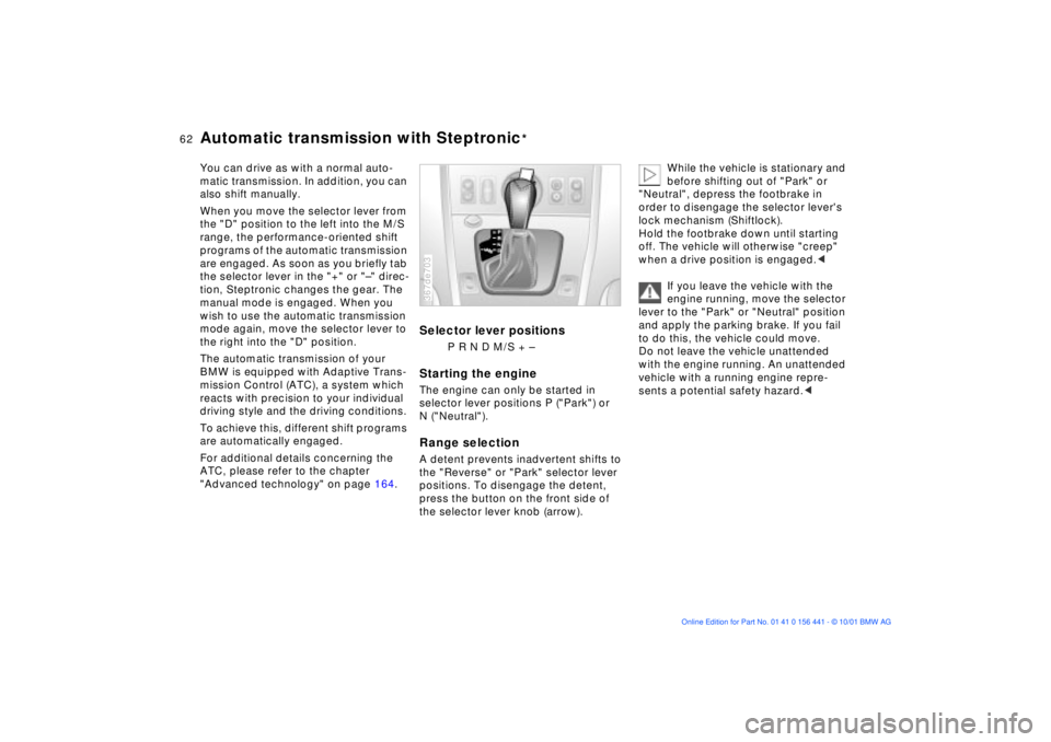 BMW Z3 2002 Repair Manual 62n
Automatic transmission with Steptronic
*
You can drive as with a normal auto-
matic transmission. In addition, you can 
also shift manually. 
When you move the selector lever from 
the "D" positio