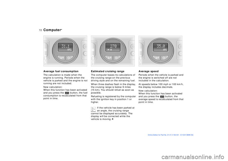 BMW Z3 2002 Manual PDF 72n
Computer
*
Average fuel consumptionThe calculation is made when the 
engine is running. Periods when the 
vehicle is parked and the engine is not 
running are not included.
New calculation:
When t