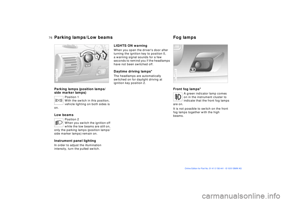 BMW Z3 2002 Owners Manual 76n
Parking lamps/Low beams Fog lampsParking lamps (position lamps/
side marker lamps)
Position 1
With the switch in this position,
vehicle lighting on both sides is
on.
Low beams
Position 2
When yo BMW Z3 2002 Owners Manual 76n
Parking lamps/Low beams Fog lampsParking lamps (position lamps/
side marker lamps)
Position 1
With the switch in this position,
vehicle lighting on both sides is
on.
Low beams
Position 2
When yo