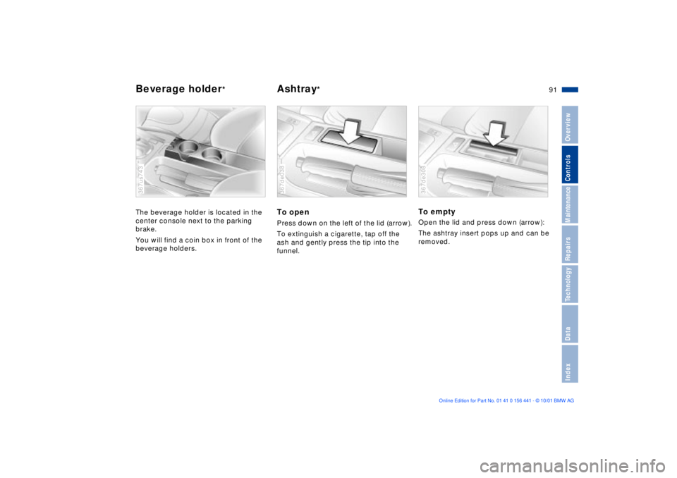 BMW Z3 2002  Owners Manual 91n
IndexDataTechnologyRepairsMaintenanceControlsOverview
Beverage holder
* 
Ashtray
*
The beverage holder is located in the 
center console next to the parking 
brake.
You will find a coin box in fro