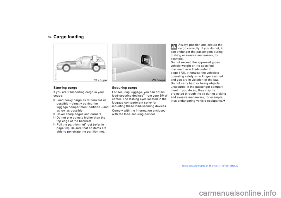 BMW Z3 2002  Owners Manual 94n
Cargo loadingStowing cargoIf you are transporting cargo in your 
coupe:
>Load heavy cargo as far forward as 
possible Ð directly behind the 
luggage compartment partition Ð and 
as low as possib