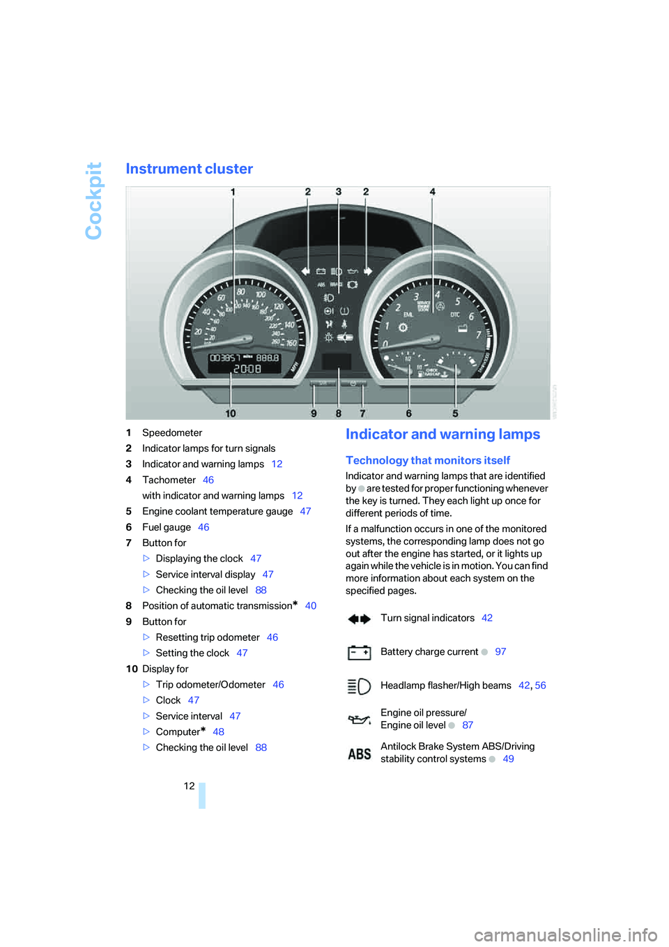 BMW Z4 3.0I ROADSTER 2006 User Guide Cockpit
12
Instrument cluster
1Speedometer
2Indicator lamps for turn signals
3Indicator and warning lamps12
4Tachometer46
with indicator and warning lamps12
5Engine coolant temperature gauge47
6Fuel g BMW Z4 3.0I ROADSTER 2006 User Guide Cockpit
12
Instrument cluster
1Speedometer
2Indicator lamps for turn signals
3Indicator and warning lamps12
4Tachometer46
with indicator and warning lamps12
5Engine coolant temperature gauge47
6Fuel g