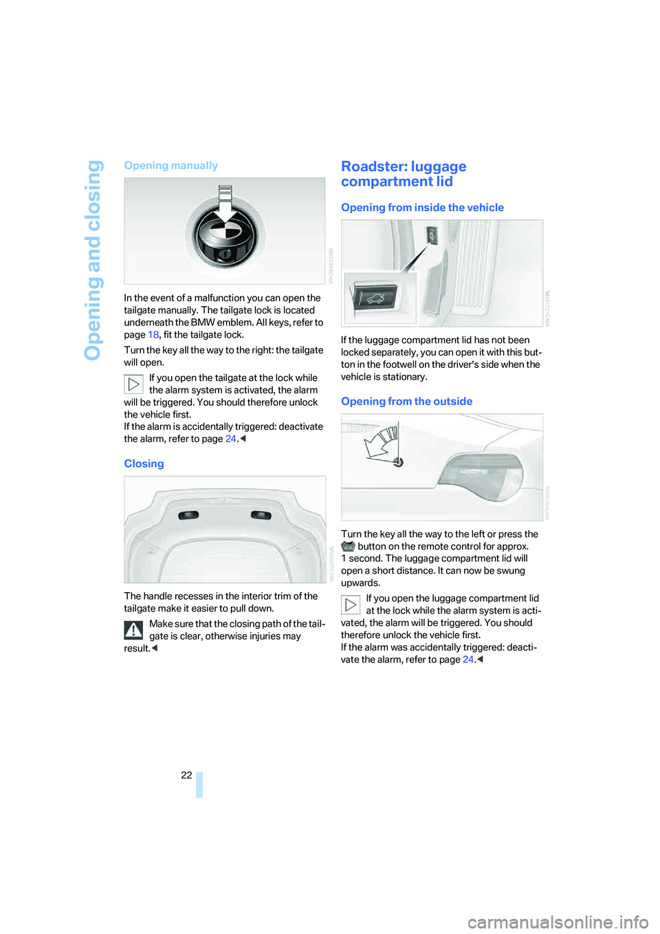BMW Z4 3.0I ROADSTER 2006 Owners Manual Opening and closing
22
Opening manually
In the event of a malfunction you can open the
tailgate manually. The tailgate lock is located
underneath the BMW emblem. All keys, refer to
page18, fit the BMW Z4 3.0I ROADSTER 2006 Owners Manual Opening and closing
22
Opening manually
In the event of a malfunction you can open the
tailgate manually. The tailgate lock is located
underneath the BMW emblem. All keys, refer to
page18, fit the