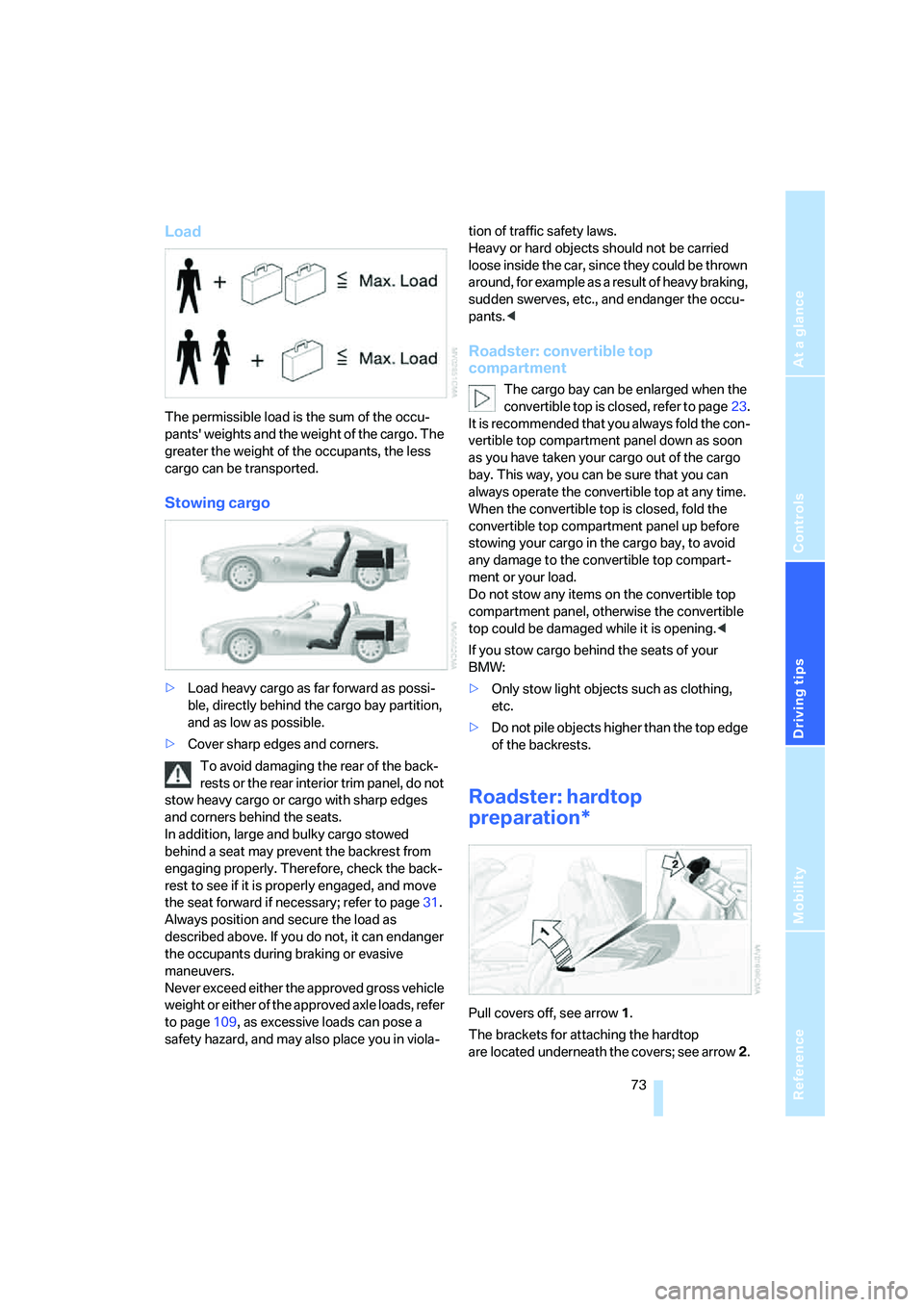 BMW Z4 3.0I ROADSTER 2006 Manual PDF Reference
At a glance
Controls
Driving tips
Mobility
73
Load
The permissible load is the sum of the occu-
pants weights and the weight of the cargo. The
greater the weight of the occupants, the les BMW Z4 3.0I ROADSTER 2006 Manual PDF Reference
At a glance
Controls
Driving tips
Mobility
73
Load
The permissible load is the sum of the occu-
pants weights and the weight of the cargo. The
greater the weight of the occupants, the les