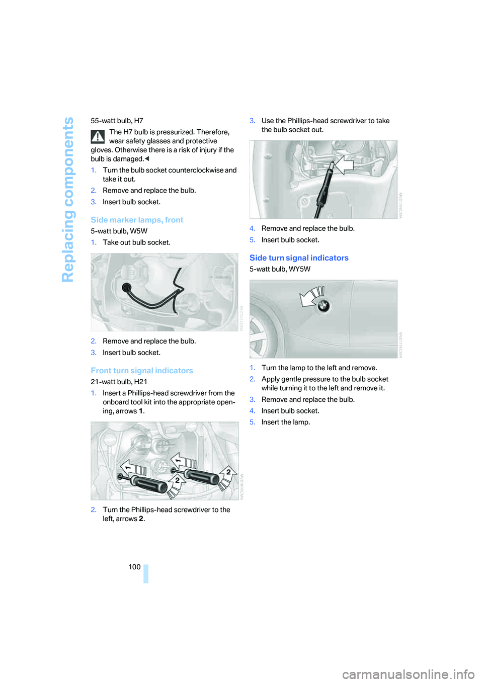 BMW Z4 COUPE 3.0SI 2007  Owners Manual Replacing components
100 55-watt bulb, H7
The H7 bulb is pressurized. Therefore, 
wear safety glasses and protective 
gloves. Otherwise there is a risk of injury if the 
bulb is damaged.<
1.Turn the b