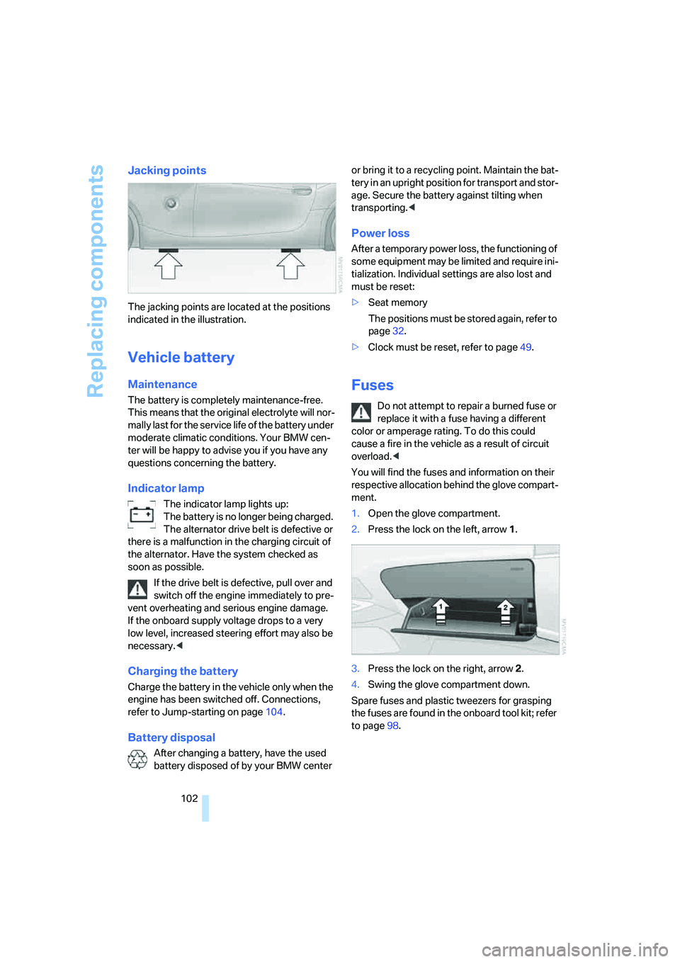 BMW Z4 COUPE 3.0SI 2007  Owners Manual Replacing components
102
Jacking points
The jacking points are located at the positions 
indicated in the illustration.
Vehicle battery
Maintenance
The battery is completely maintenance-free. 
This me