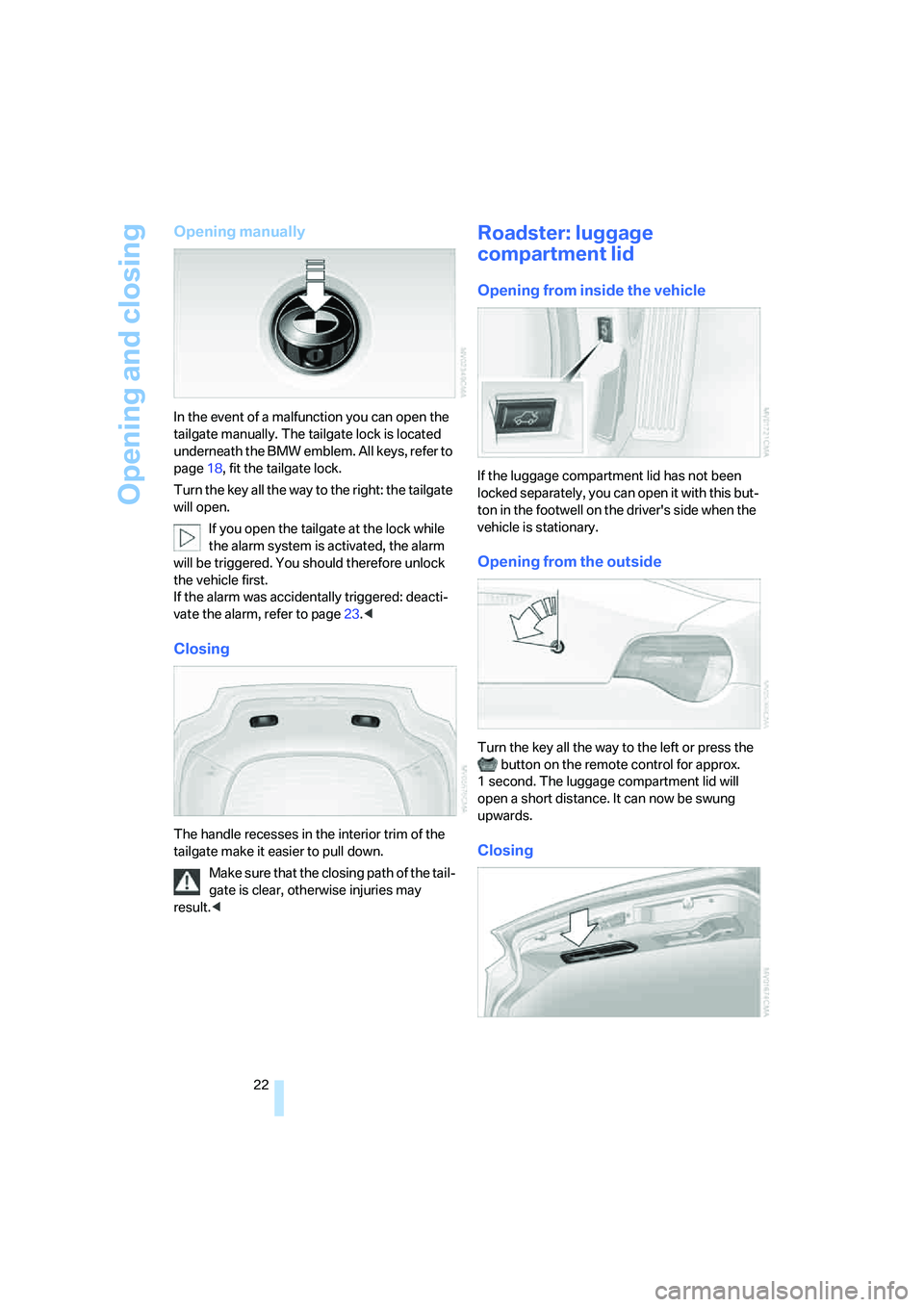 BMW Z4 COUPE 3.0SI 2007 Owners Manual Opening and closing
22
Opening manually
In the event of a malfunction you can open the
tailgate manually. The tailgate lock is located
underneath the BMW emblem. All keys, refer to
page18, fit the BMW Z4 COUPE 3.0SI 2007 Owners Manual Opening and closing
22
Opening manually
In the event of a malfunction you can open the
tailgate manually. The tailgate lock is located
underneath the BMW emblem. All keys, refer to
page18, fit the