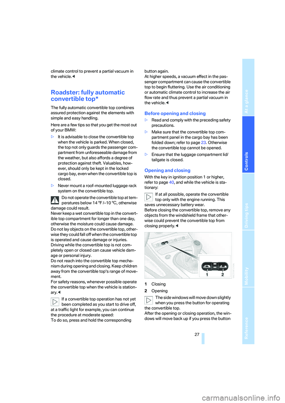BMW Z4 COUPE 3.0SI 2007  Owners Manual Reference
At a glance
Controls
Driving tips
Mobility
 27
climate control to prevent a partial vacuum in 
the vehicle.<
Roadster: fully automatic 
convertible top*
The fully automatic convertible top c