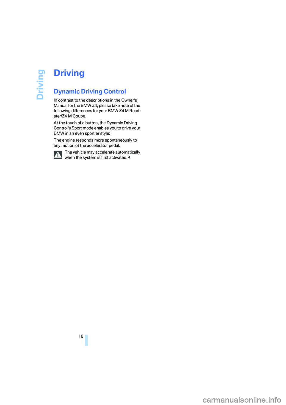 BMW Z4 M ROADSTER&COUPE 2007 User Guide
Driving
16
Driving
Dynamic Driving Control
In contrast to the descriptions in the Owners
Manual for the BMW Z4, please take note of the
following differences for your BMW Z4 M Road-
ster/Z4 M Coup BMW Z4 M ROADSTER&COUPE 2007 User Guide
Driving
16
Driving
Dynamic Driving Control
In contrast to the descriptions in the Owners
Manual for the BMW Z4, please take note of the
following differences for your BMW Z4 M Road-
ster/Z4 M Coup