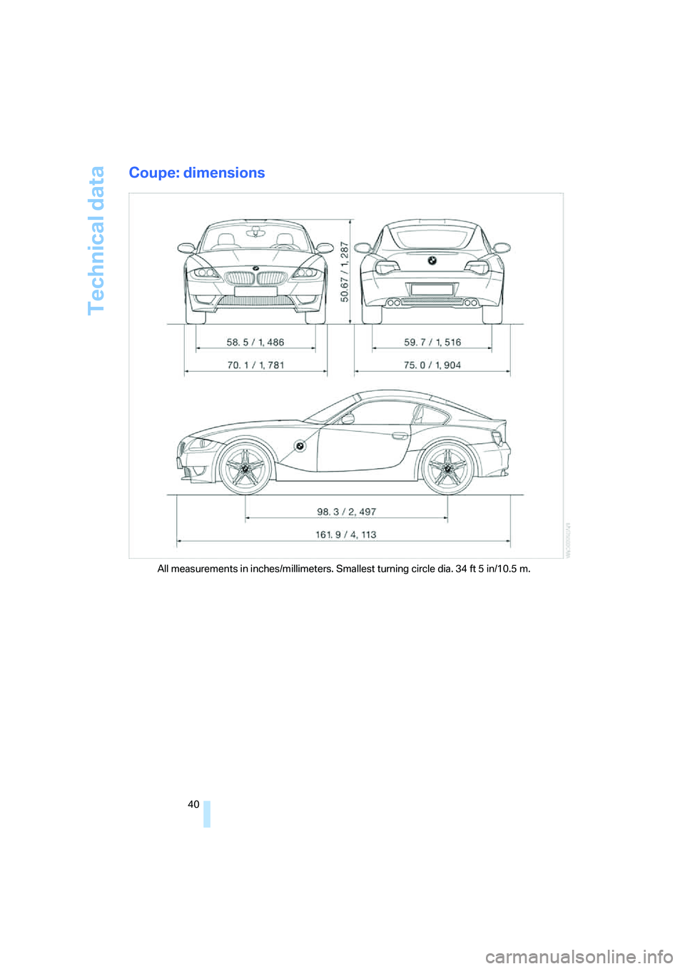 BMW Z4 M ROADSTER&COUPE 2007 Service Manual
Technical data
40
Coupe: dimensions
All measurements in inches/millimeters. Smallest turning circle dia. 34 ft 5 in/10.5 m. BMW Z4 M ROADSTER&COUPE 2007 Service Manual
Technical data
40
Coupe: dimensions
All measurements in inches/millimeters. Smallest turning circle dia. 34 ft 5 in/10.5 m.