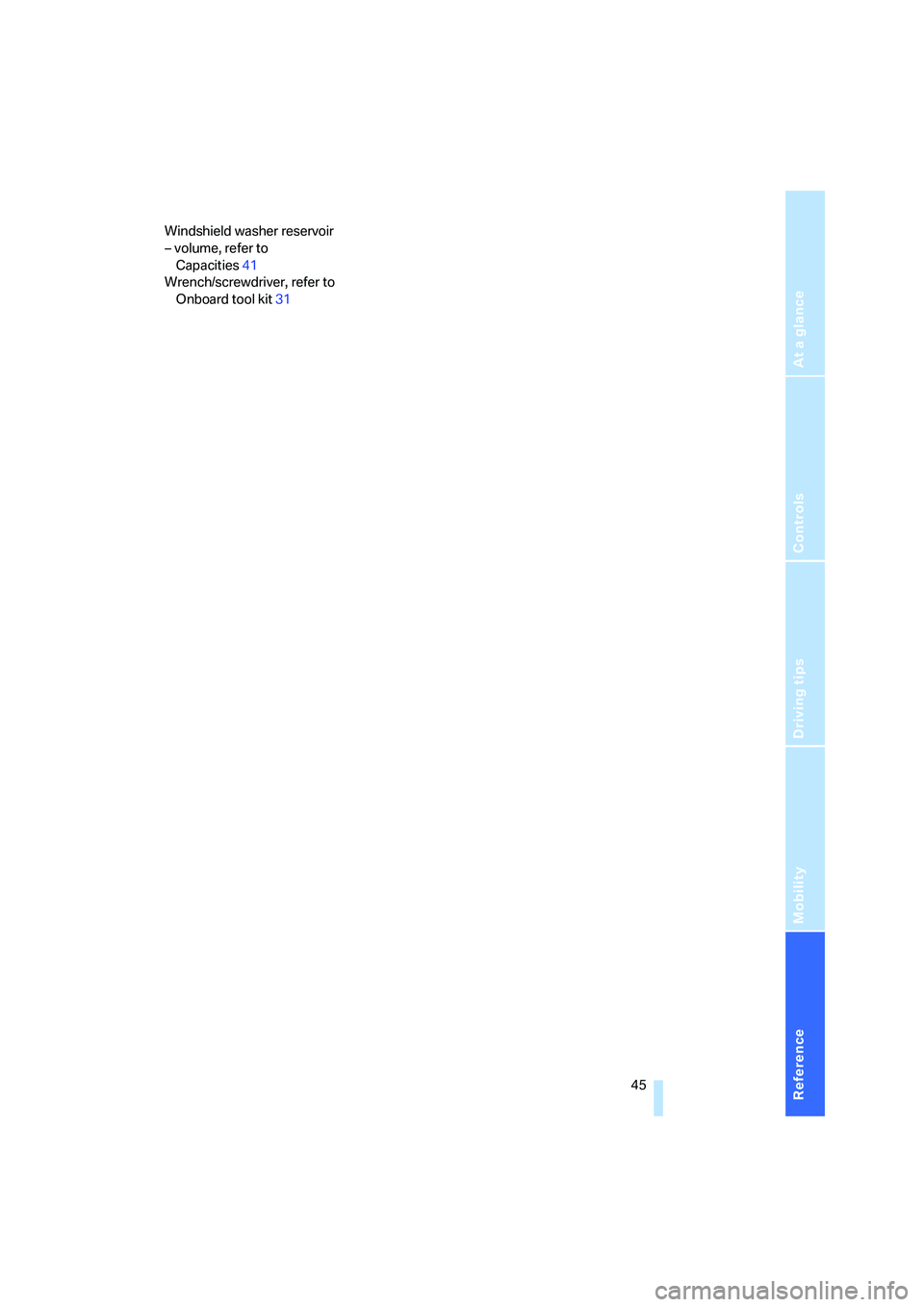 BMW Z4 M ROADSTER&COUPE 2007 Service Manual 
Reference
At a glance
Controls
Driving tips
Mobility
 45
Windshield washer reservoir
– volume, refer to Capacities 41
Wrench/screwdriver, refer to 
Onboard tool kit 31 