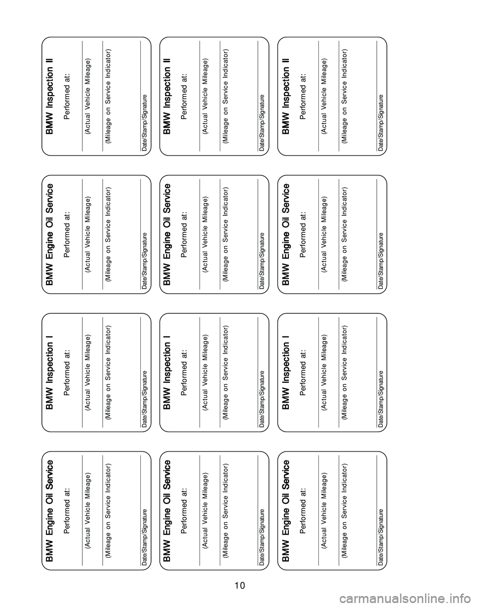 BMW Z4 ROADSTER&COUPE 2005 User Guide 10
BMW Engine Oil Service BMW Engine Oil ServiceBMW Engine Oil Service BMW Engine Oil Service
BMW Engine Oil Service
Performed at:
(Actual Vehicle Mileage)
(Mileage on Service Indicator)
Date/Stamp/Si BMW Z4 ROADSTER&COUPE 2005 User Guide 10
BMW Engine Oil Service BMW Engine Oil ServiceBMW Engine Oil Service BMW Engine Oil Service
BMW Engine Oil Service
Performed at:
(Actual Vehicle Mileage)
(Mileage on Service Indicator)
Date/Stamp/Si