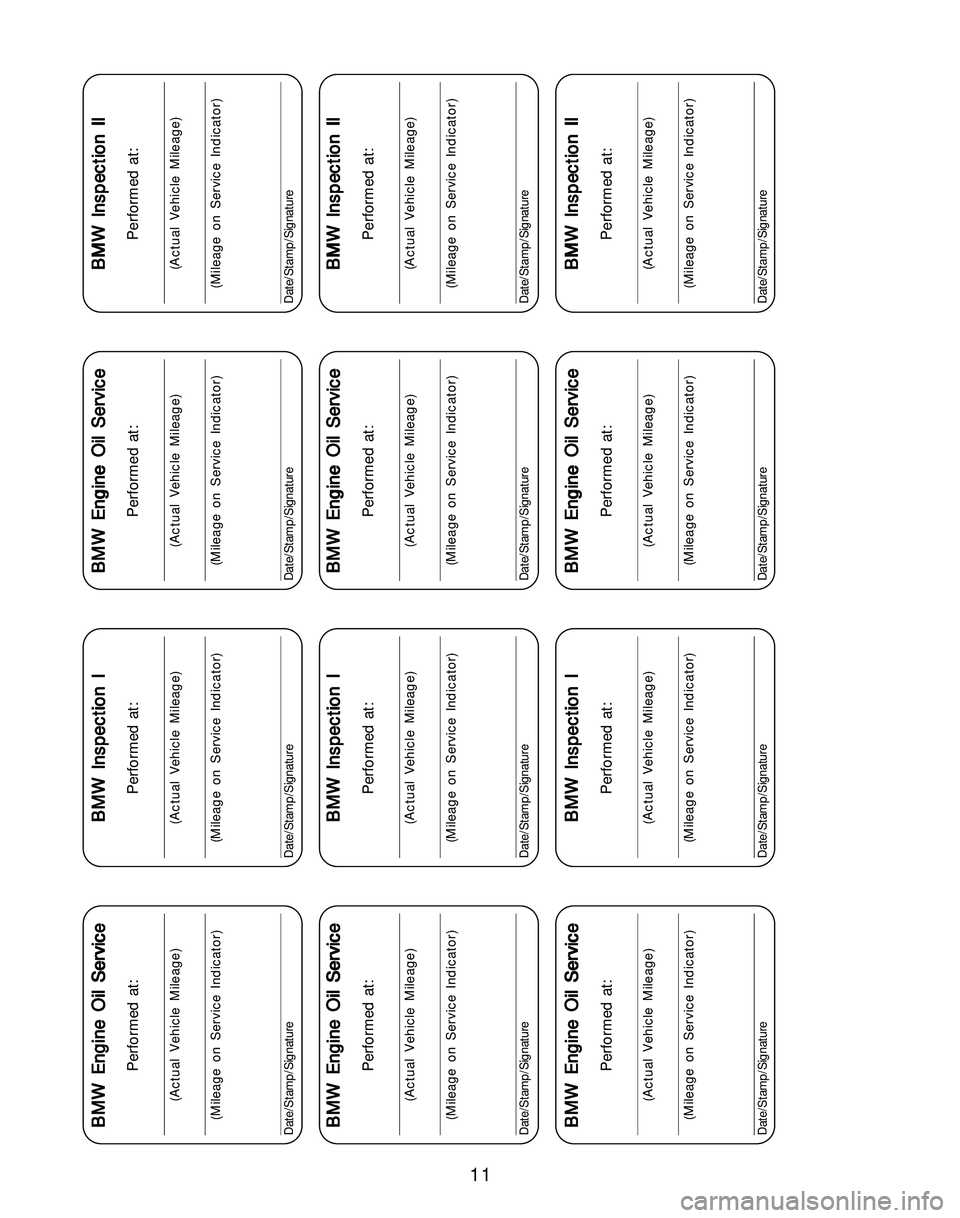 BMW Z4 ROADSTER&COUPE 2005 User Guide 11
BMW Engine Oil Service BMW Engine Oil ServiceBMW Engine Oil Service BMW Engine Oil Service
BMW Engine Oil Service
Performed at:
(Actual Vehicle Mileage)
(Mileage on Service Indicator)
Date/Stamp/Si BMW Z4 ROADSTER&COUPE 2005 User Guide 11
BMW Engine Oil Service BMW Engine Oil ServiceBMW Engine Oil Service BMW Engine Oil Service
BMW Engine Oil Service
Performed at:
(Actual Vehicle Mileage)
(Mileage on Service Indicator)
Date/Stamp/Si