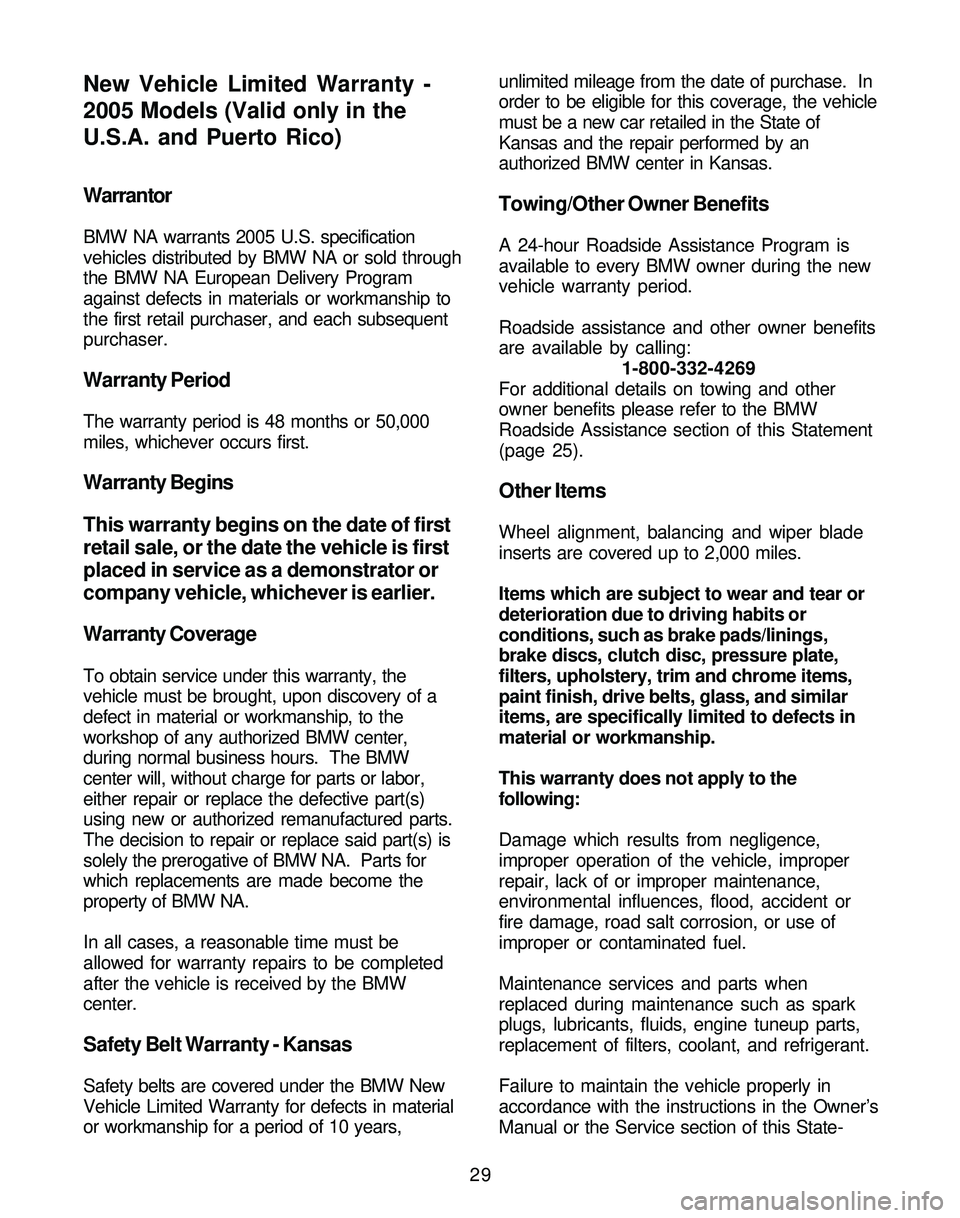 BMW Z4 ROADSTER&COUPE 2005 Owners Guide 29
Warrantor
BMW NA warrants 2005 U.S. specification
vehicles distributed by BMW NA or sold through
the BMW NA European Delivery Program
against defects in materials or workmanship to
the first retail BMW Z4 ROADSTER&COUPE 2005 Owners Guide 29
Warrantor
BMW NA warrants 2005 U.S. specification
vehicles distributed by BMW NA or sold through
the BMW NA European Delivery Program
against defects in materials or workmanship to
the first retail