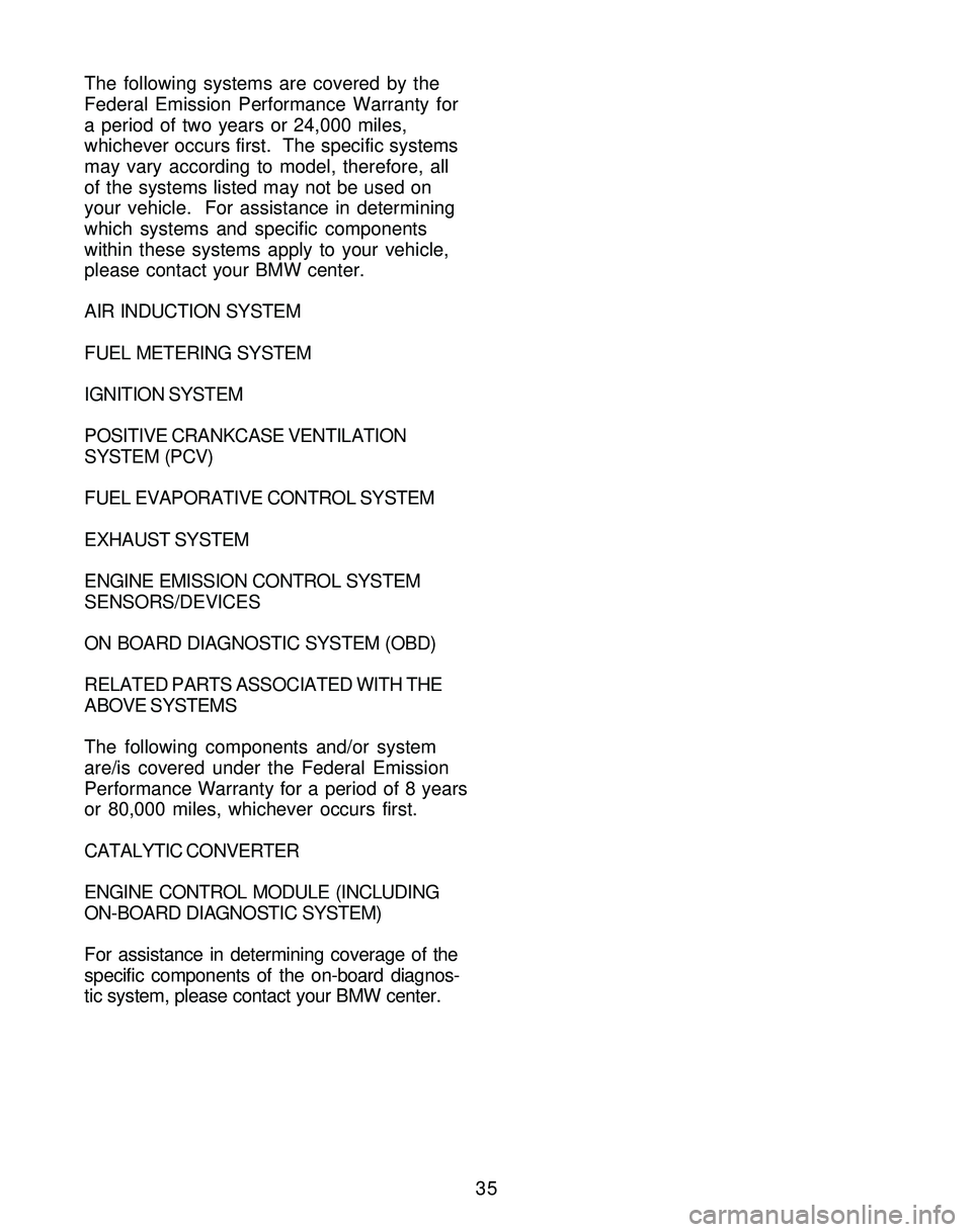 BMW Z4 ROADSTER&COUPE 2005 Owners Guide 35 The following systems are covered by the
Federal Emission Performance Warranty for
a period of two years or 24,000 miles,
whichever occurs first. The specific systems
may vary according to model, BMW Z4 ROADSTER&COUPE 2005 Owners Guide 35 The following systems are covered by the
Federal Emission Performance Warranty for
a period of two years or 24,000 miles,
whichever occurs first. The specific systems
may vary according to model,