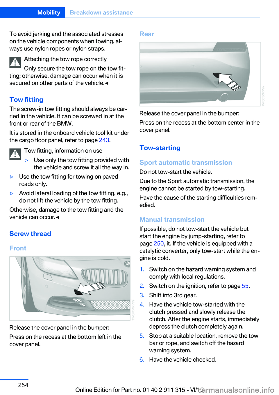 BMW Z4 SDRIVE28I 2014  Owners Manual To avoid jerking and the associated stresses
on the vehicle components when towing, al‐
ways use nylon ropes or nylon straps.
Attaching the tow rope correctly
Only secure the tow rope on the tow fit