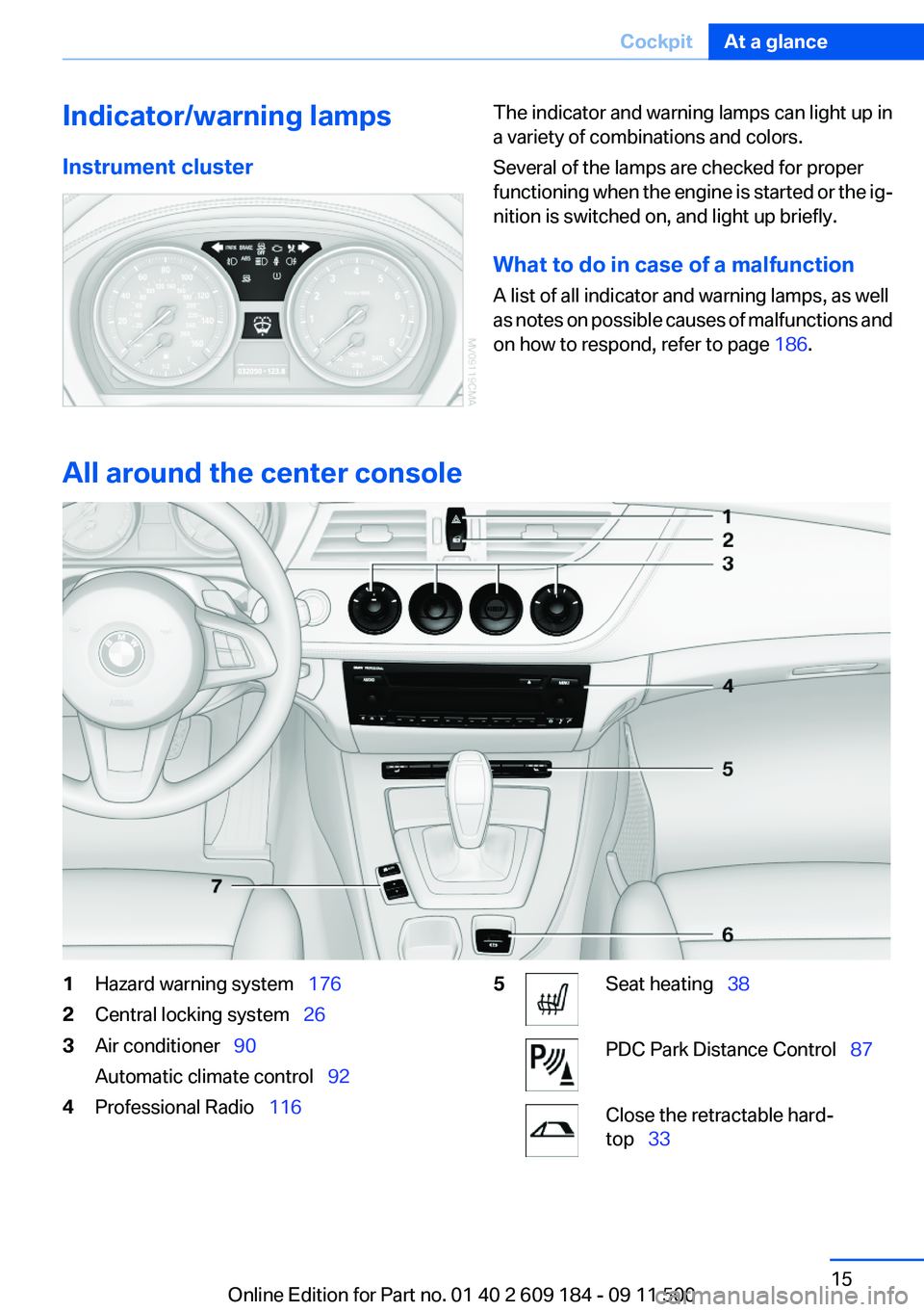 BMW Z4 SDRIVE28I 2013 Owners Manual Indicator/warning lamps
Instrument clusterThe indicator and warning lamps can light up in
a variety of combinations and colors.
Several of the lamps are checked for proper
functioning when the engine BMW Z4 SDRIVE28I 2013 Owners Manual Indicator/warning lamps
Instrument clusterThe indicator and warning lamps can light up in
a variety of combinations and colors.
Several of the lamps are checked for proper
functioning when the engine