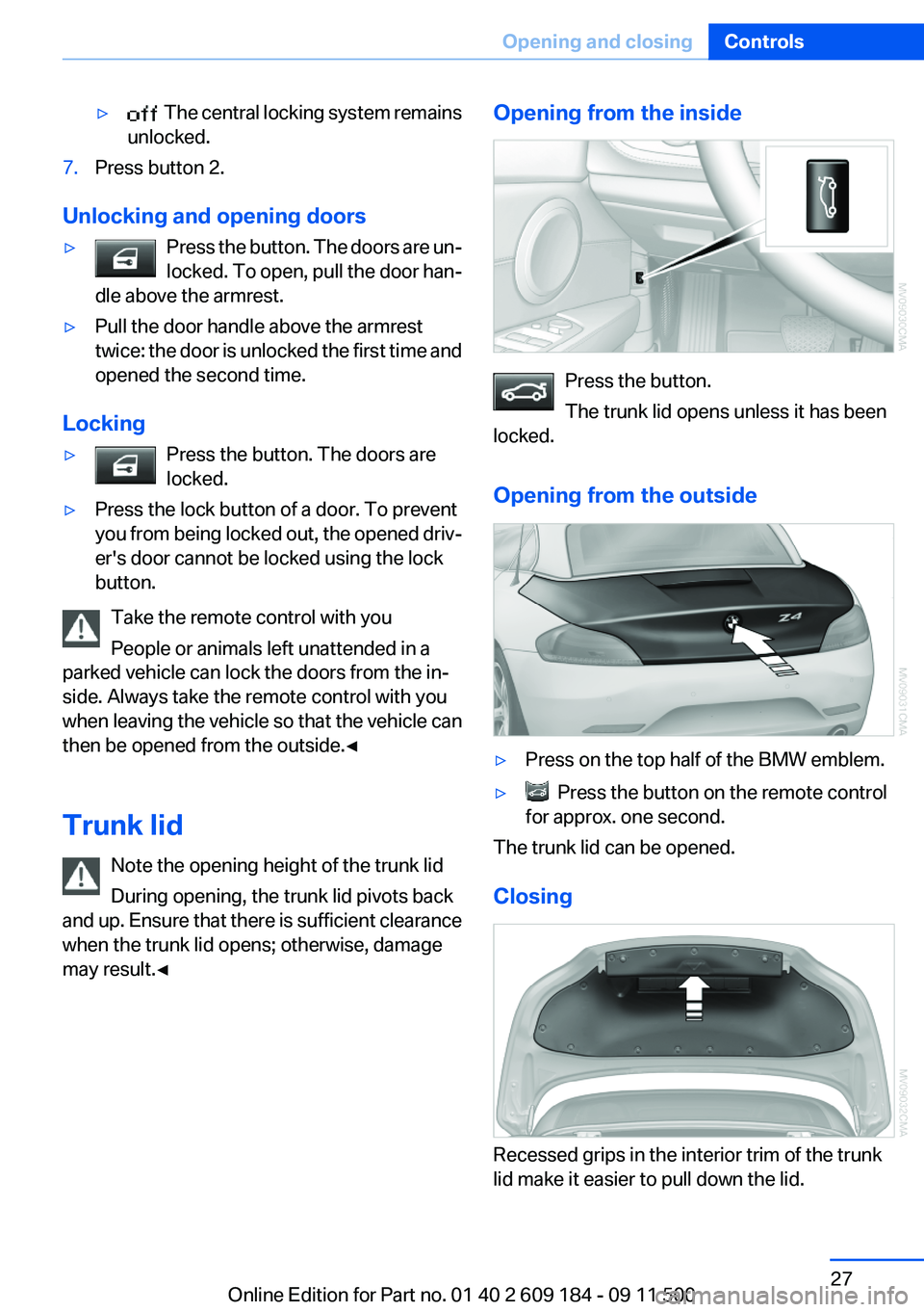 BMW Z4 SDRIVE28I 2013 Owners Manual ▷  The central locking system remains
unlocked.7.Press button 2.
Unlocking and opening doors
▷Press the button. The doors are un‐
locked. To open, pull the door han‐
dle above the armrest.▷P