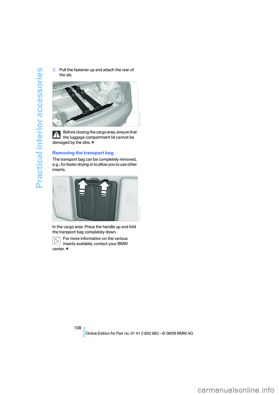 BMW Z4 SDRIVE30I 2010  Owners Manual Practical interior accessories
108 3.Pull the fastener up and attach the rear of 
the ski.
Before closing the cargo area, ensure that 
the luggage compartment lid cannot be 
damaged by the skis.<
Remo