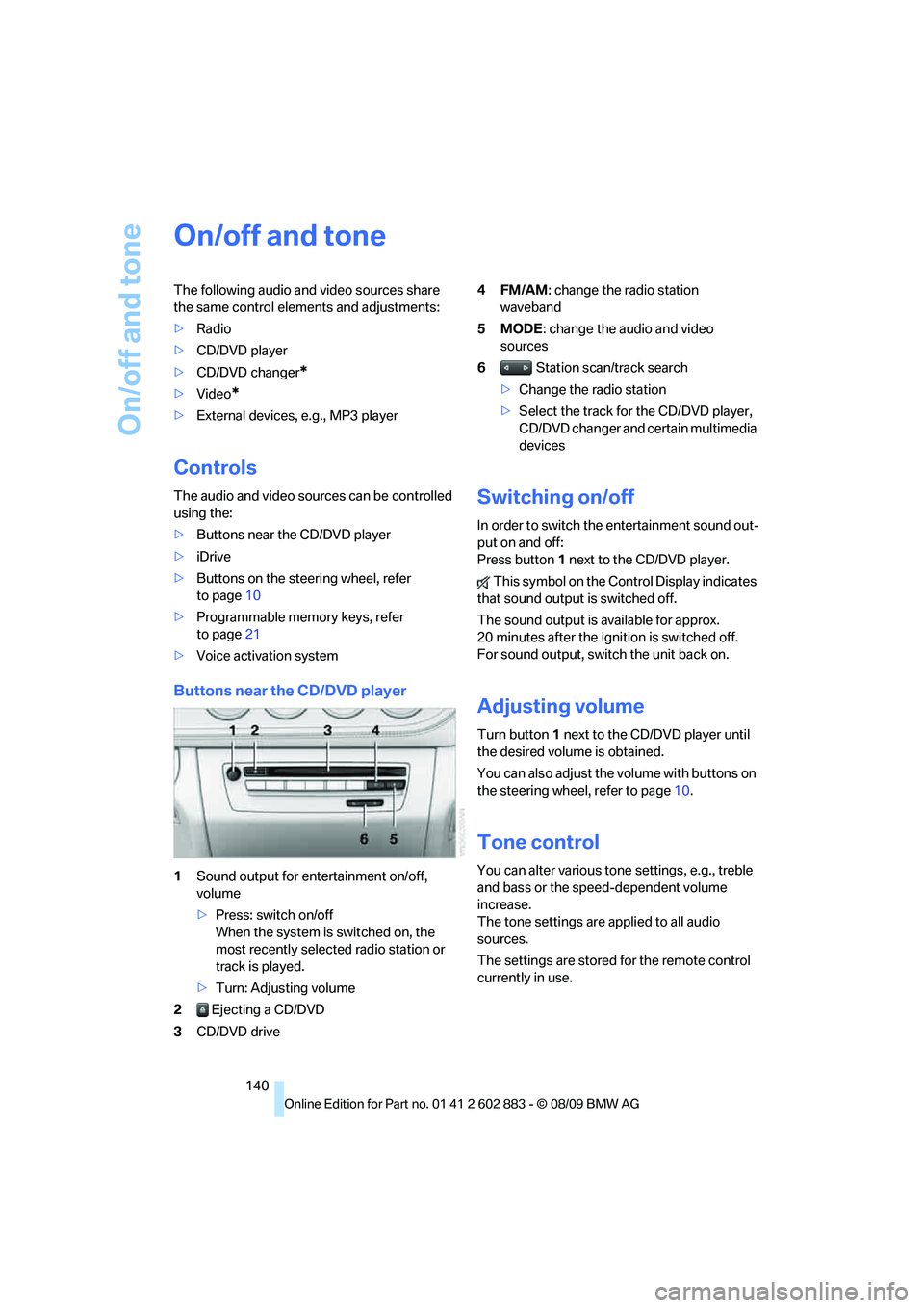 BMW Z4 SDRIVE30I 2010  Owners Manual On/off and tone
140
On/off and tone
The following audio and video sources share 
the same control elements and adjustments:
>Radio
>CD/DVD player
>CD/DVD changer
*
>Video*
>External devices, e.g., MP3