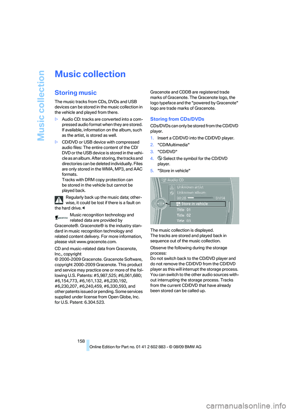 BMW Z4 SDRIVE30I 2010  Owners Manual Music collection
158
Music collection
Storing music
The music tracks from CDs, DVDs and USB 
devices can be stored in the music collection in 
the vehicle and played from there.
>Audio CD: tracks are 