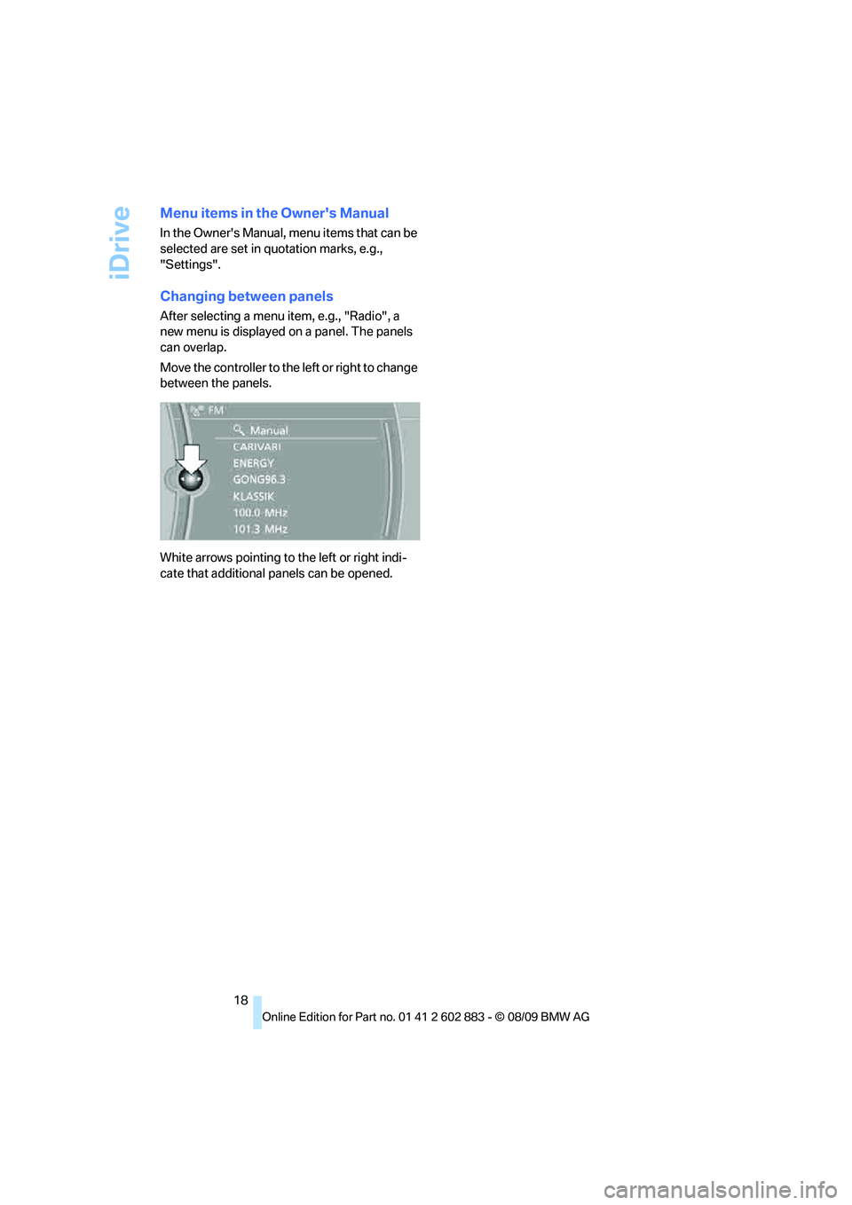 BMW Z4 SDRIVE30I 2010 User Guide iDrive
18
Menu items in the Owners Manual
In the Owners Manual, menu items that can be 
selected are set in quotation marks, e.g., 
"Settings".
Changing between panels
After selecting a menu item, e