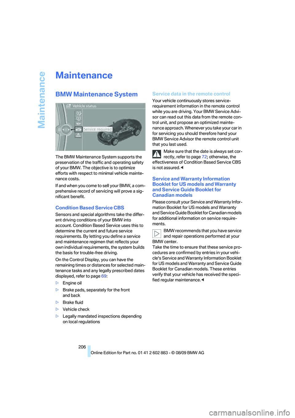 BMW Z4 SDRIVE30I 2010  Owners Manual Maintenance
206
Maintenance
BMW Maintenance System
The BMW Maintenance System supports the 
preservation of the traffic and operating safety 
of your BMW. The objective is to optimize 
efforts with re