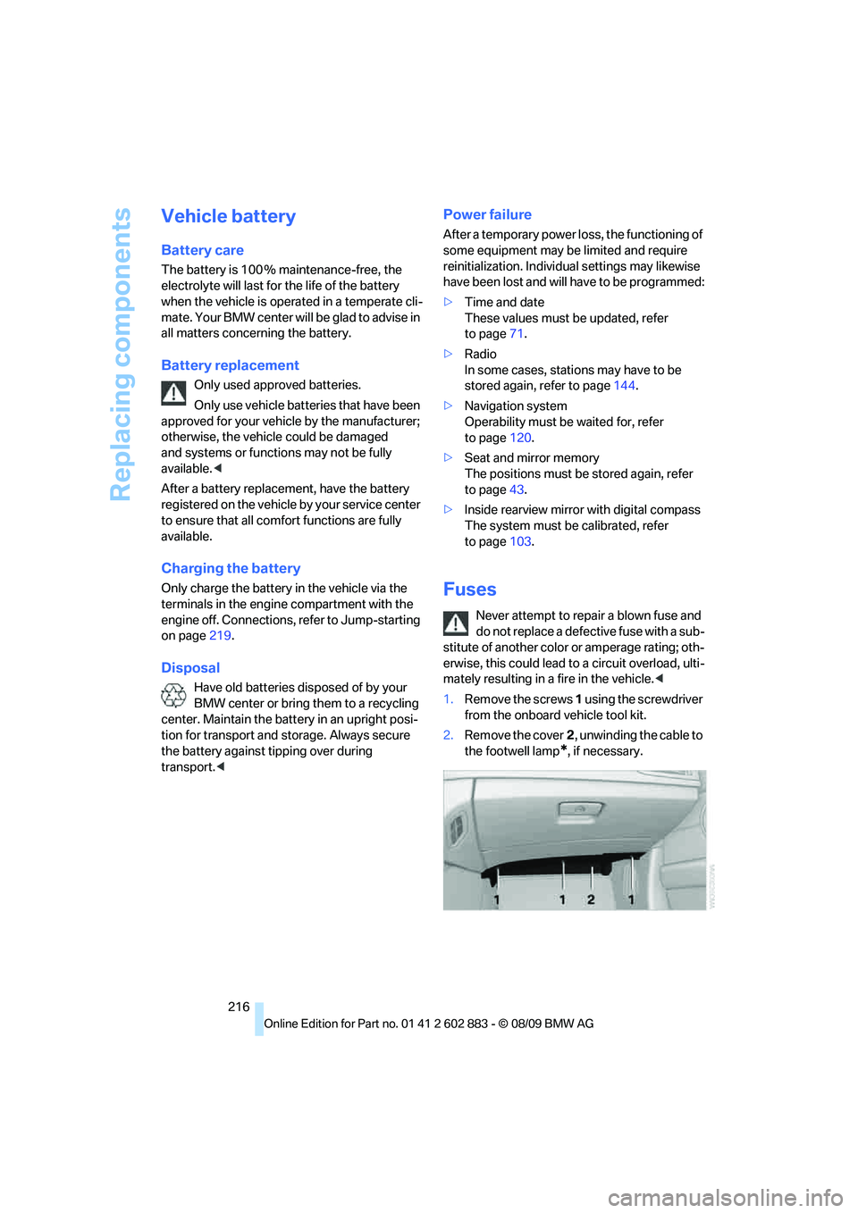 BMW Z4 SDRIVE30I 2010 Owners Manual Replacing components
216
Vehicle battery
Battery care
The battery is 100 % maintenance-free, the
electrolyte will last for the life of the battery
when the vehicle is operated in a temperate cli-
ma BMW Z4 SDRIVE30I 2010 Owners Manual Replacing components
216
Vehicle battery
Battery care
The battery is 100 % maintenance-free, the
electrolyte will last for the life of the battery
when the vehicle is operated in a temperate cli-
ma