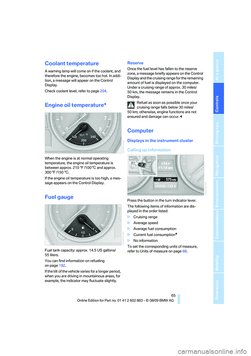 BMW Z4 SDRIVE30I 2010 Repair Manual Controls
65Reference
At a glance
Driving tips
Communications
Navigation
Entertainment
Mobility
Coolant temperature
A warning lamp will come on if the coolant, and
therefore the engine, becomes too h BMW Z4 SDRIVE30I 2010 Repair Manual Controls
65Reference
At a glance
Driving tips
Communications
Navigation
Entertainment
Mobility
Coolant temperature
A warning lamp will come on if the coolant, and
therefore the engine, becomes too h