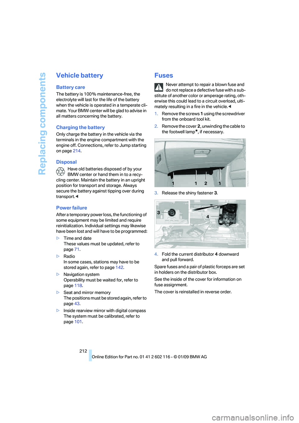 BMW Z4 SDRIVE30I 2009 Owners Manual Replacing components
212
Vehicle battery
Battery care
The battery is 100 % maintenance-free, the
electrolyte will last for the life of the battery
when the vehicle is operated in a temperate cli-
ma BMW Z4 SDRIVE30I 2009 Owners Manual Replacing components
212
Vehicle battery
Battery care
The battery is 100 % maintenance-free, the
electrolyte will last for the life of the battery
when the vehicle is operated in a temperate cli-
ma