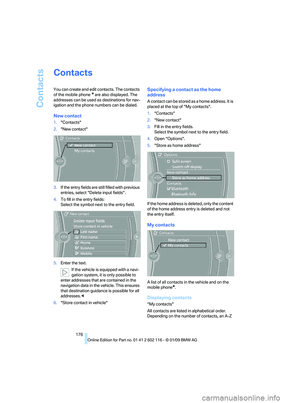 BMW Z4 SDRIVE30I ROADSTER 2009  Owners Manual Contacts
176
Contacts
You can create and edit contacts. The contacts 
of the mobile phone 
* are also displayed. The 
addresses can be used as destinations for nav-
igation and the phone numbers can b