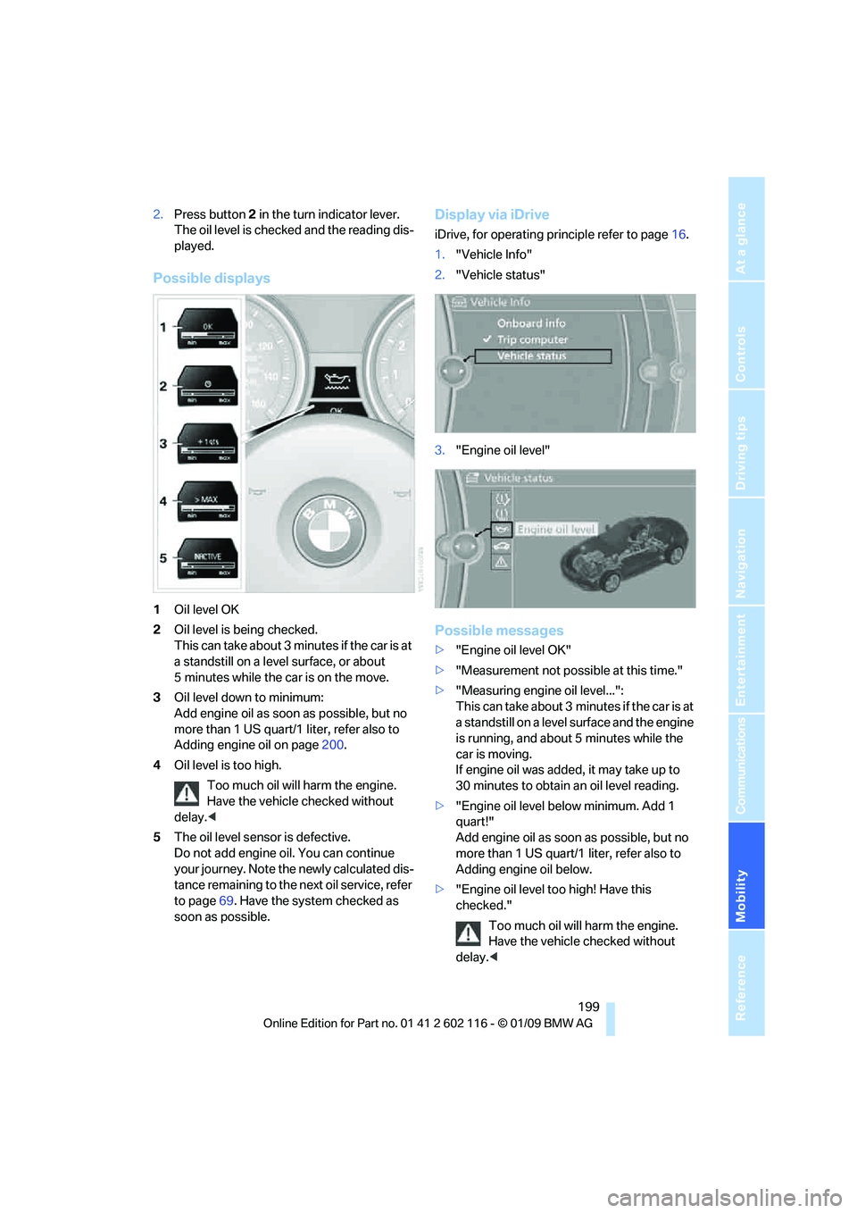 BMW Z4 SDRIVE30I ROADSTER 2009  Owners Manual Mobility
 199Reference
At a glance
Controls
Driving tips
Communications
Navigation
Entertainment
2.Press button  2 in the turn in dicator lever. 
The oil level is checke d and the reading dis-
played.