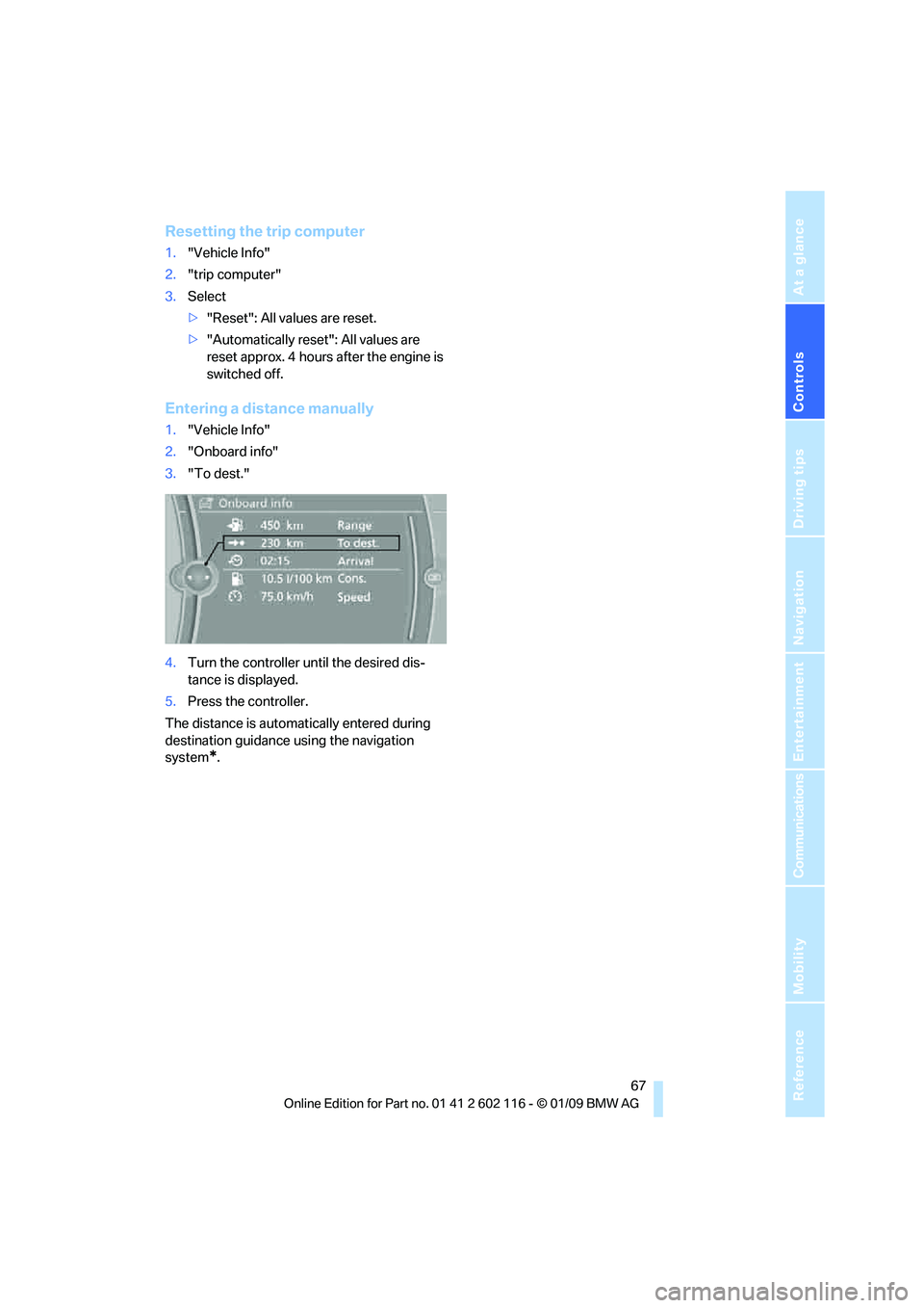 BMW Z4 SDRIVE30I ROADSTER 2009 Repair Manual Controls
 67Reference
At a glance
Driving tips
Communications
Navigation
Entertainment
Mobility
Resetting the trip computer
1."Vehicle Info"
2. "trip computer"
3. Select
>"Reset": All values are reset