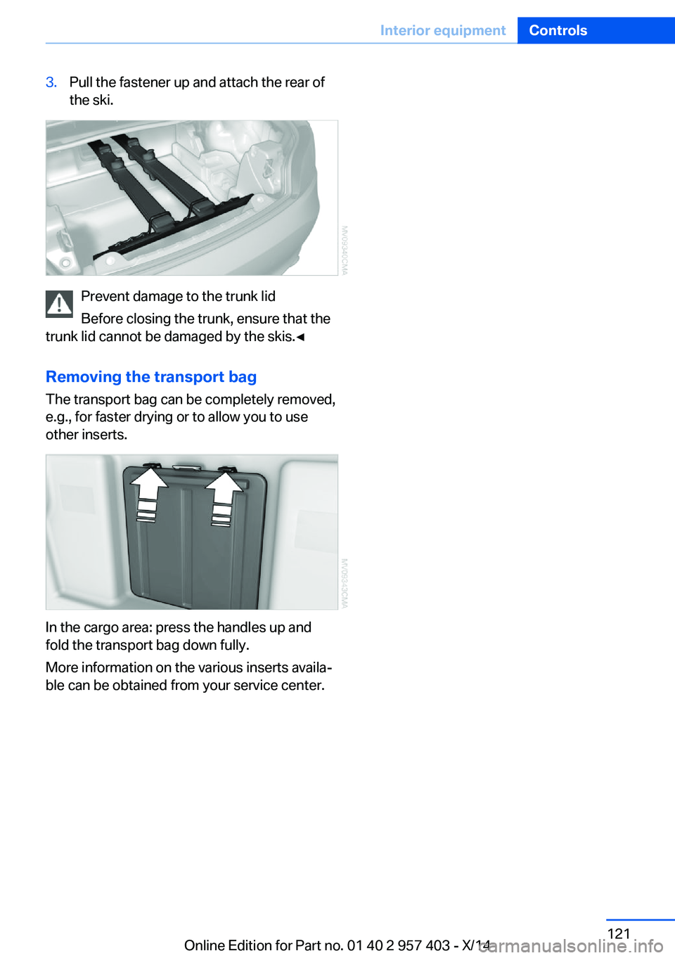 BMW Z4 SDRIVE35I 2016 Owners Manual 3.Pull the fastener up and attach the rear of
the ski.
Prevent damage to the trunk lid
Before closing the trunk, ensure that the
trunk lid cannot be damaged by the skis.◀
Removing the transport bag
BMW Z4 SDRIVE35I 2016 Owners Manual 3.Pull the fastener up and attach the rear of
the ski.
Prevent damage to the trunk lid
Before closing the trunk, ensure that the
trunk lid cannot be damaged by the skis.◀
Removing the transport bag
