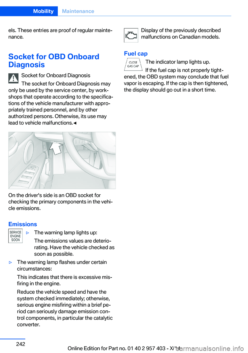 BMW Z4 SDRIVE35I 2016 Owners Manual els. These entries are proof of regular mainte‐
nance.
Socket for OBD Onboard
Diagnosis
Socket for Onboard Diagnosis
The socket for Onboard Diagnosis may
only be used by the service center, by work BMW Z4 SDRIVE35I 2016 Owners Manual els. These entries are proof of regular mainte‐
nance.
Socket for OBD Onboard
Diagnosis
Socket for Onboard Diagnosis
The socket for Onboard Diagnosis may
only be used by the service center, by work
