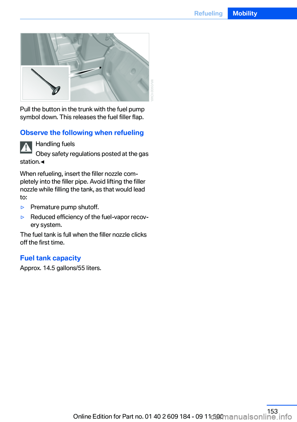 BMW Z4 SDRIVE35I 2012 Owners Manual Pull the button in the trunk with the fuel pump
symbol down. This releases the fuel filler flap.
Observe the following when refueling Handling fuels
Obey safety regulations posted at the gas
station. BMW Z4 SDRIVE35I 2012 Owners Manual Pull the button in the trunk with the fuel pump
symbol down. This releases the fuel filler flap.
Observe the following when refueling Handling fuels
Obey safety regulations posted at the gas
station.
