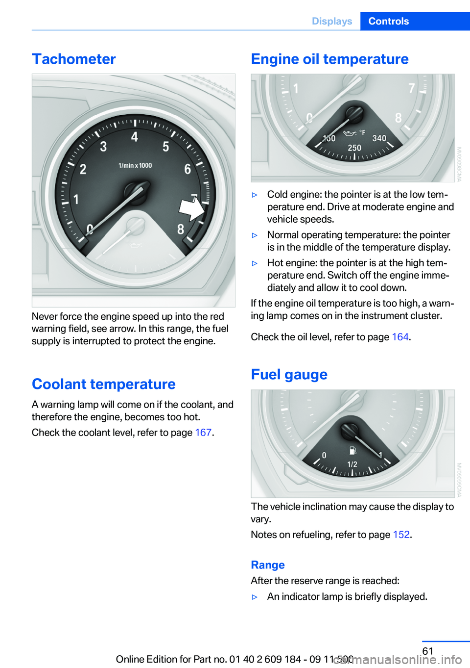 BMW Z4 SDRIVE35I 2012 Repair Manual Tachometer
Never force the engine speed up into the red
warning field, see arrow. In this range, the fuel
supply is interrupted to protect the engine.
Coolant temperature
A warning lamp will come on i BMW Z4 SDRIVE35I 2012 Repair Manual Tachometer
Never force the engine speed up into the red
warning field, see arrow. In this range, the fuel
supply is interrupted to protect the engine.
Coolant temperature
A warning lamp will come on i