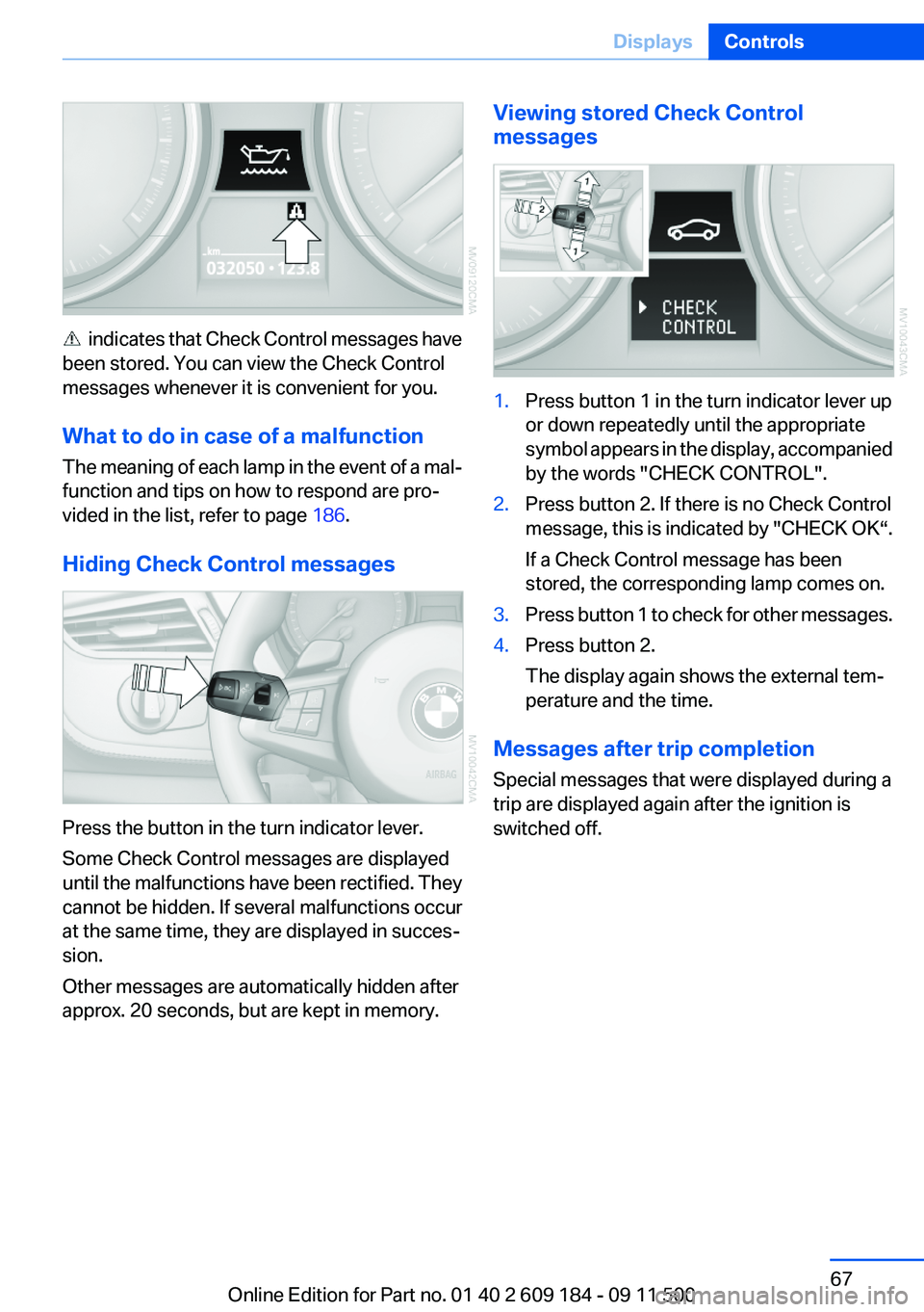 BMW Z4 SDRIVE35I 2012 Repair Manual indicates that Check Control messages have
been stored. You can view the Check Control
messages whenever it is convenient for you.
What to do in case of a malfunction
The meaning of each lamp in the BMW Z4 SDRIVE35I 2012 Repair Manual indicates that Check Control messages have
been stored. You can view the Check Control
messages whenever it is convenient for you.
What to do in case of a malfunction
The meaning of each lamp in the