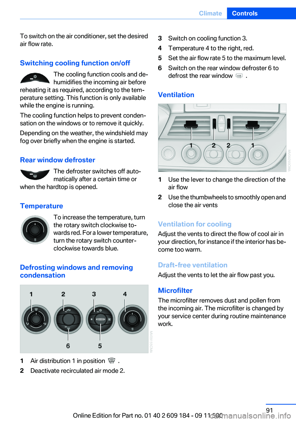 BMW Z4 SDRIVE35I 2012 Owners Manual To switch on the air conditioner, set the desired
air flow rate.
Switching cooling function on/off The cooling function cools and de‐
humidifies the incoming air before
reheating it as required, acc BMW Z4 SDRIVE35I 2012 Owners Manual To switch on the air conditioner, set the desired
air flow rate.
Switching cooling function on/off The cooling function cools and de‐
humidifies the incoming air before
reheating it as required, acc