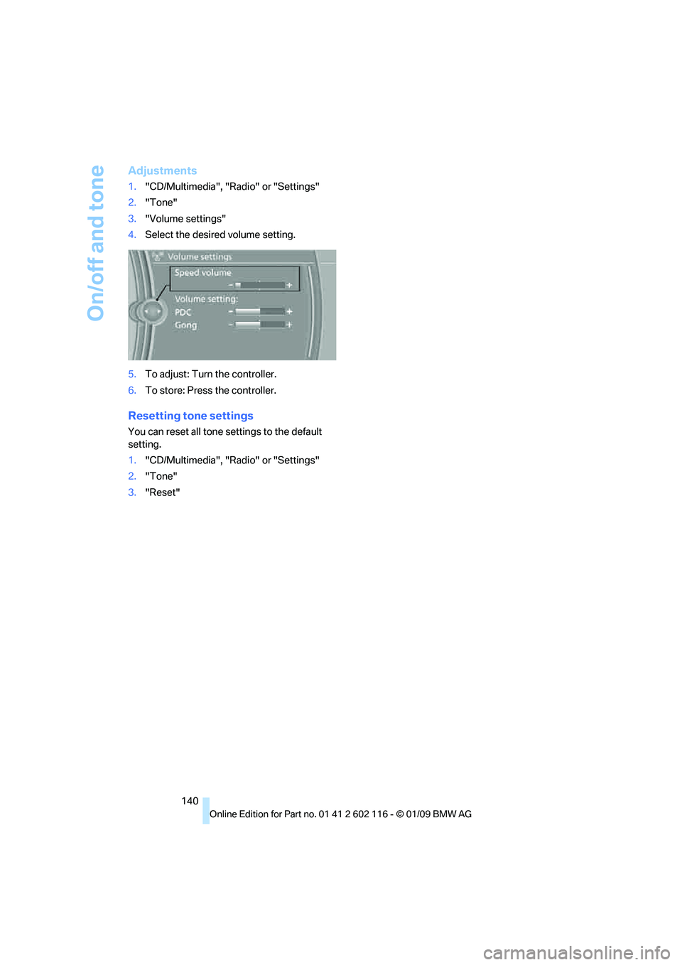 BMW Z4 SDRIVE35I 2009 Owners Manual On/off and tone
140
Adjustments
1."CD/Multimedia", "Radio" or "Settings"
2. "Tone"
3. "Volume settings"
4. Select the desired volume setting.
5. To adjust: Turn the controller.
6. To store: Press the BMW Z4 SDRIVE35I 2009 Owners Manual On/off and tone
140
Adjustments
1."CD/Multimedia", "Radio" or "Settings"
2. "Tone"
3. "Volume settings"
4. Select the desired volume setting.
5. To adjust: Turn the controller.
6. To store: Press the