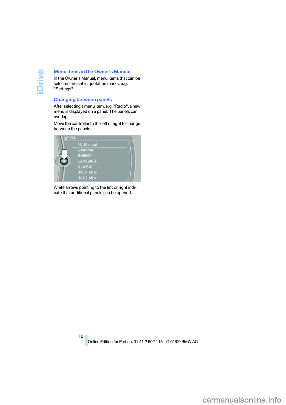 BMW Z4 SDRIVE35I 2009 User Guide iDrive
18
Menu items in the Owners Manual
In the Owners Manual, menu items that can be 
selected are set in quotation marks, e. g. 
"Settings"
Changing between panels
After selecting a menu item, e.