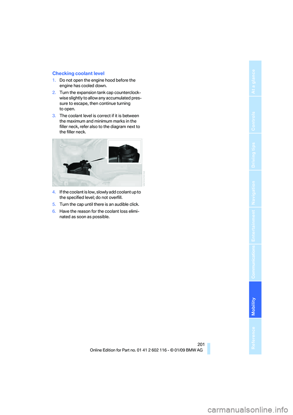 BMW Z4 SDRIVE35I 2009  Owners Manual Mobility
 201Reference
At a glance
Controls
Driving tips
Communications
Navigation
Entertainment
Checking coolant level
1.Do not open the engine hood before the 
engine has cooled down.
2. Turn the ex