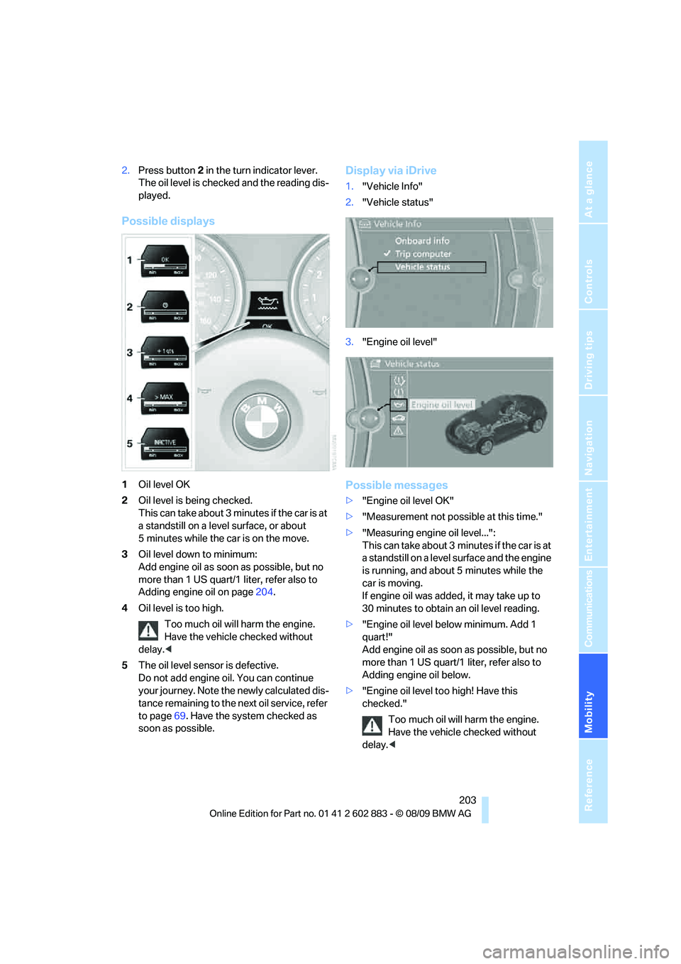 BMW Z4 SDRIVE35I ROADSTER 2010  Owners Manual Mobility
 203Reference
At a glance
Controls
Driving tips
Communications
Navigation
Entertainment
2.Press button 2 in the turn indicator lever. 
The oil level is checked and the reading dis-
played.
Po