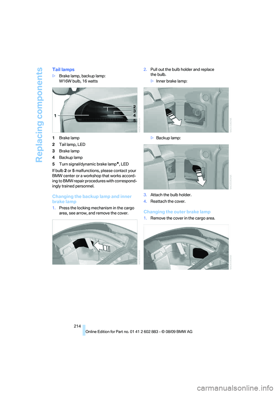 BMW Z4 SDRIVE35I ROADSTER 2010 Owners Manual Replacing components
214
Tail lamps
>Brake lamp, backup lamp:
W16W bulb, 16 watts
1Brake lamp
2Tail lamp, LED
3Brake lamp
4Backup lamp
5Turn signal/dynamic brake lamp
*, LED
If bulb 2 or 5 malfunction BMW Z4 SDRIVE35I ROADSTER 2010 Owners Manual Replacing components
214
Tail lamps
>Brake lamp, backup lamp:
W16W bulb, 16 watts
1Brake lamp
2Tail lamp, LED
3Brake lamp
4Backup lamp
5Turn signal/dynamic brake lamp
*, LED
If bulb 2 or 5 malfunction