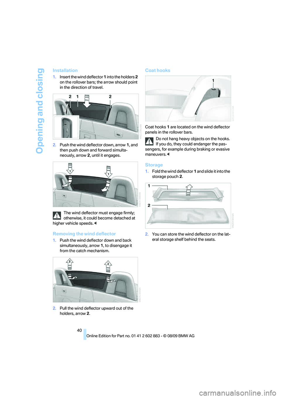 BMW Z4 SDRIVE35I ROADSTER 2010 Service Manual Opening and closing
40
Installation
1.Insert the wind deflector 1 into the holders 2
on the rollover bars; the arrow should point
in the direction of travel.
2.Push the wind deflector down, arrow1, BMW Z4 SDRIVE35I ROADSTER 2010 Service Manual Opening and closing
40
Installation
1.Insert the wind deflector 1 into the holders 2
on the rollover bars; the arrow should point
in the direction of travel.
2.Push the wind deflector down, arrow1,
