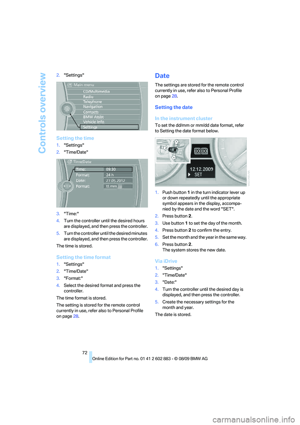 BMW Z4 SDRIVE35I ROADSTER 2010 Manual PDF Controls overview
72 2."Settings"
Setting the time
1."Settings"
2."Time/Date"
3."Time:"
4.Turn the controller until the desired hours 
are displayed, and then press the controller.
5.Turn the controll
