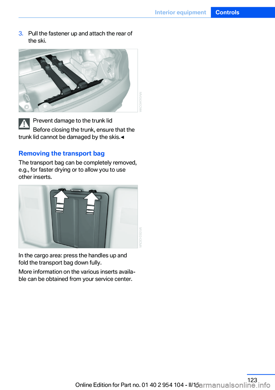 BMW Z4 SDRIVE35IS 2015 Owners Manual 3.Pull the fastener up and attach the rear of
the ski.
Prevent damage to the trunk lid
Before closing the trunk, ensure that the
trunk lid cannot be damaged by the skis.◀
Removing the transport bag
BMW Z4 SDRIVE35IS 2015 Owners Manual 3.Pull the fastener up and attach the rear of
the ski.
Prevent damage to the trunk lid
Before closing the trunk, ensure that the
trunk lid cannot be damaged by the skis.◀
Removing the transport bag