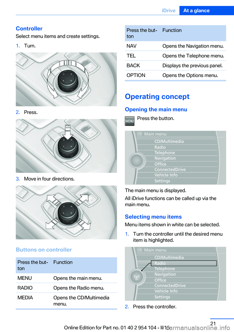 BMW Z4 SDRIVE35IS 2015 Owners Manual Controller
Select menu items and create settings.1.Turn.2.Press.3.Move in four directions.
Buttons on controller
Press the but‐
tonFunctionMENUOpens the main menu.RADIOOpens the Radio menu.MEDIAOpen BMW Z4 SDRIVE35IS 2015 Owners Manual Controller
Select menu items and create settings.1.Turn.2.Press.3.Move in four directions.
Buttons on controller
Press the but‐
tonFunctionMENUOpens the main menu.RADIOOpens the Radio menu.MEDIAOpen