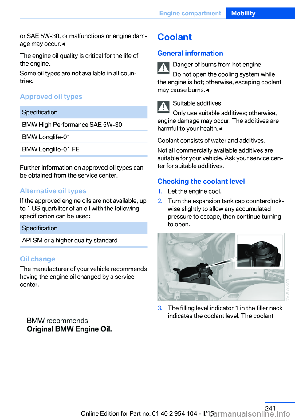 BMW Z4 SDRIVE35IS 2015 Owners Manual or SAE 5W-30, or malfunctions or engine dam‐
age may occur.◀
The engine oil quality is critical for the life of
the engine.
Some oil types are not available in all coun‐
tries.
Approved oil type BMW Z4 SDRIVE35IS 2015 Owners Manual or SAE 5W-30, or malfunctions or engine dam‐
age may occur.◀
The engine oil quality is critical for the life of
the engine.
Some oil types are not available in all coun‐
tries.
Approved oil type