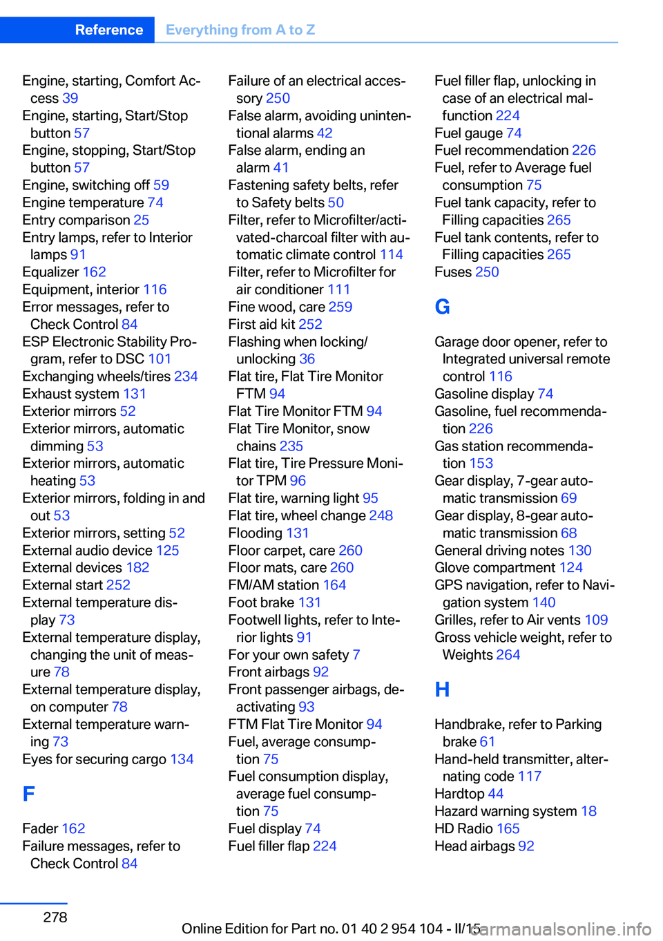 BMW Z4 SDRIVE35IS 2015  Owners Manual Engine, starting, Comfort Ac‐cess  39 
Engine, starting, Start/Stop button  57 
Engine, stopping, Start/Stop button  57 
Engine, switching off  59 
Engine temperature  74 
Entry comparison  25 
Entr